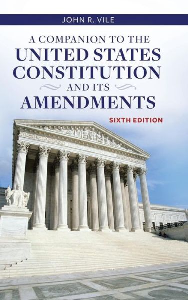 Cover for John R. Vile · A Companion to the United States Constitution and Its Amendments, 6th Edition (Hardcover Book) [6 Revised edition] (2015)