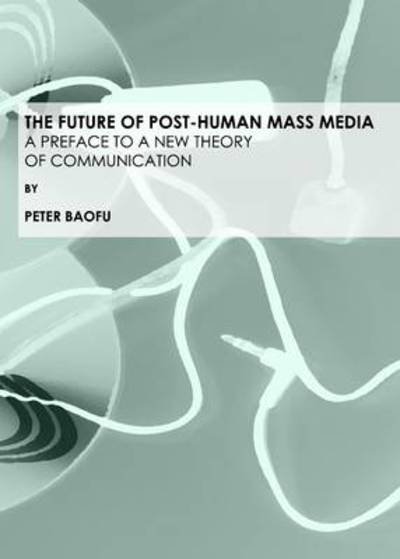 Cover for Baofu, Peter, Phd · The Future of Post-human Mass Media: a Preface to a New Theory of Communication (Hardcover Book) (2009)