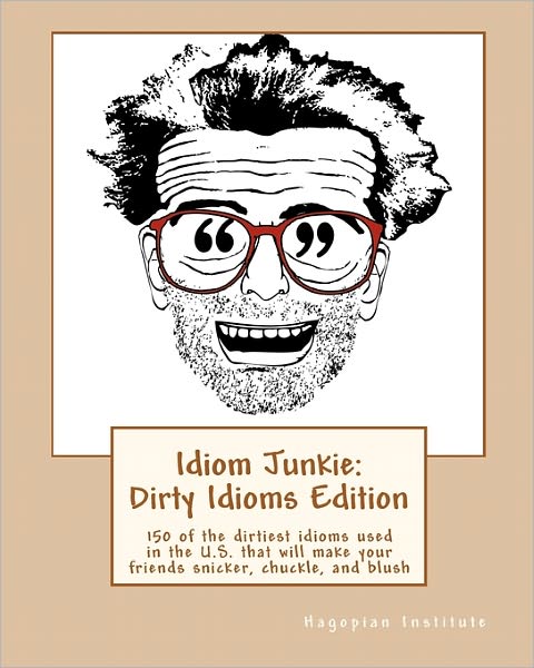 Cover for Hagopian Institute · Idiom Junkie: Dirty Idioms Edition: 150 of the Dirtiest Idioms Used in the U.s. That Will Make Your Friends Snicker, Chuckle, and Bl (Paperback Book) (2009)