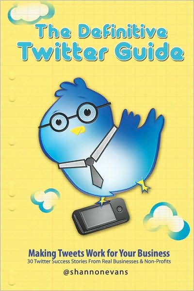 Cover for Shannon Evans · The Definitive Twitter Guide: Making Tweets Work for Your Business: 30 Twitter Success Stories from Real Businesses and Non-profits (Paperback Book) (2010)