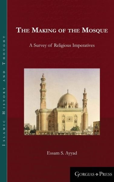 Cover for Essam Ayyad · The Making of the Mosque: A Survey of Religious Imperatives - Islamic History and Thought (Hardcover bog) (2019)