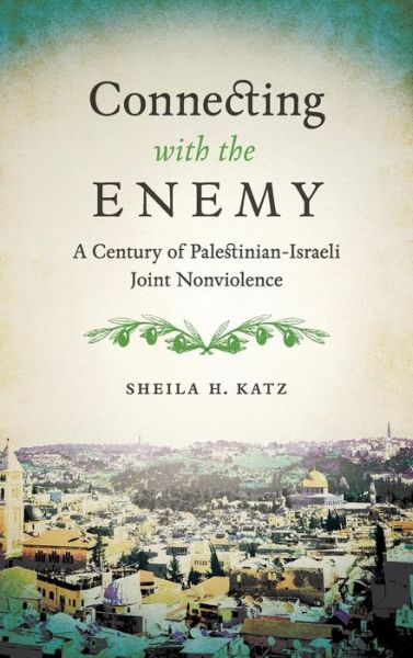 Cover for Sheila H. Katz · Connecting with the Enemy: A Century of Palestinian-Israeli Joint Nonviolence (Gebundenes Buch) (2016)