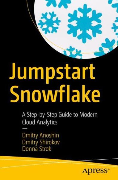 Jumpstart Snowflake: A Step-by-Step Guide to Modern Cloud Analytics - Dmitry Anoshin - Bøker - APress - 9781484253274 - 21. desember 2019