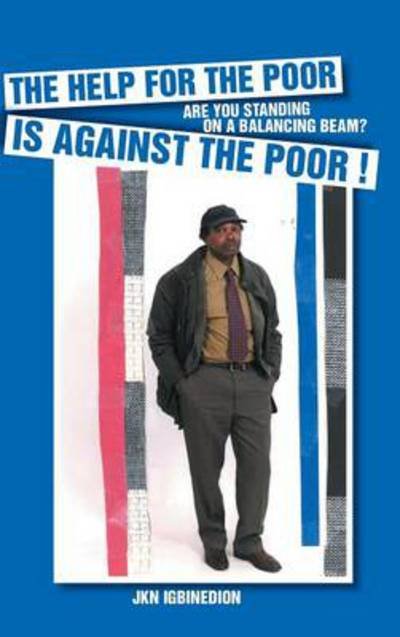 The Help for the Poor is Against the Poor !: Are You Standing on a Balancing Beam? - Jkn Igbinedion - Boeken - Authorhouse - 9781491873274 - 29 juli 2014