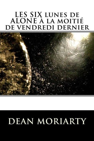 Cover for Dean Moriarty · Les Six Lunes De Alone a La Moitie De Vendredi Dernier: Une Etrange Requete De Beaute (Paperback Book) (2013)