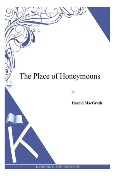 The Place of Honeymoons - Harold Macgrath - Books - Createspace - 9781494913274 - January 6, 2014