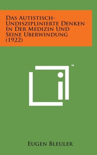 Cover for Eugen Bleuler · Das Autistisch-undisziplinierte Denken in Der Medizin Und Seine Uberwindung (1922) (Hardcover Book) (2014)