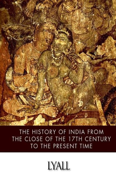 Cover for Alfred Comyn Lyall · The History of India from the Close of the Seventeenth Century to the Present Time (Paperback Book) (2014)