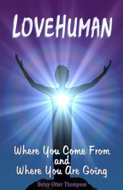 Lovehuman: Where You Come from and Where You Are Going - Betsy Otter Thompson - Livros - Createspace - 9781508607274 - 23 de fevereiro de 2015