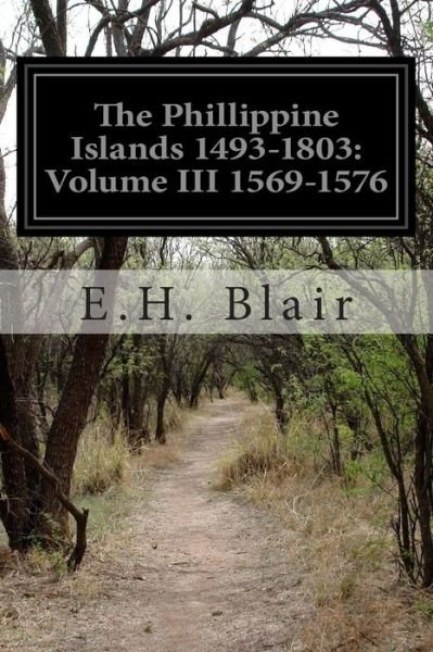 Cover for E H Blair · The Phillippine Islands 1493-1803: Volume III 1569-1576 (Taschenbuch) (2015)