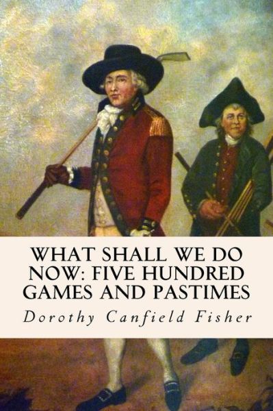 Cover for Dorothy Canfield Fisher · What Shall We Do Now: Five Hundred Games and Pastimes (Taschenbuch) (2015)