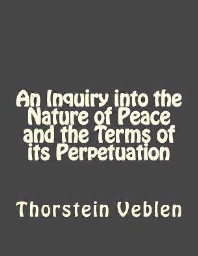 Cover for Thorstein Veblen · An Inquiry Into the Nature of Peace and the Terms of Its Perpetuation (Paperback Book) (2016)