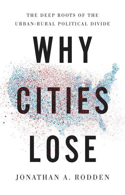 Cover for Jonathan A. Rodden · Why Cities Lose: The Deep Roots of the Urban-Rural Political Divide (Hardcover Book) (2019)
