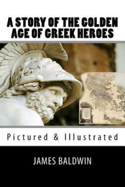 A Story of the Golden Age of Greek Heroes - James Baldwin - Bøger - Createspace Independent Publishing Platf - 9781548265274 - 21. juni 2017