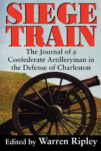 Cover for Warren Ripley · Siege Train: The Journal of a Confederate Artillery-man in the Defense of Charleston (Paperback Book) [New edition] (1996)