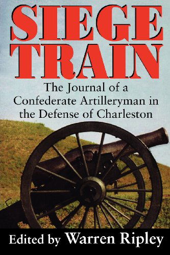 Siege Train: The Journal of a Confederate Artillery-man in the Defense of Charleston - Warren Ripley - Books - University of South Carolina Press - 9781570031274 - July 31, 1996