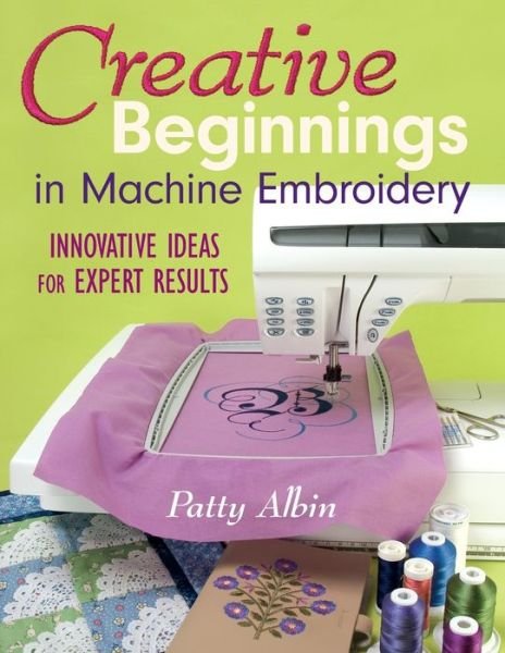 Creative beginnings in machine embroidery - Patty Albin - Books - C&T Pub. - 9781571203274 - June 1, 2006