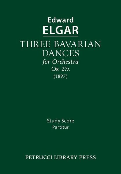 Three Bavarian Dances, Op.27a: Study Score - Edward Elgar - Kirjat - Petrucci Library Press - 9781608741274 - maanantai 30. maaliskuuta 2015