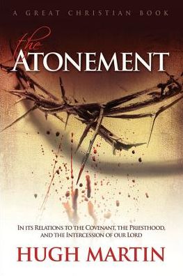 The Atonement: in Its Relations to the Covenant, the Priesthood, and the Intercession of Our Lord - Hugh Martin - Böcker - Great Christian Books - 9781610100274 - 22 januari 2015