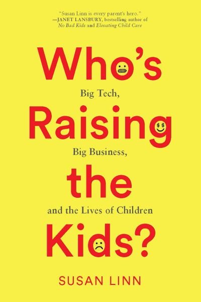 Cover for Susan Linn · Who's Raising the Kids?: Big Tech, Big Business, and the Lives of Children (Hardcover Book) (2022)
