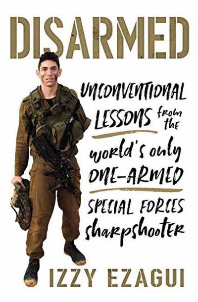 Izzy Ezagui · Disarmed: Unconventional Lessons from the World's Only One-Armed Special Forces Sharpshooter (Hardcover Book) (2018)