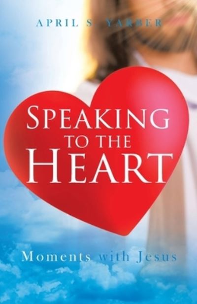 Speaking to the Heart - April S Yarber - Books - Trilogy Christian Publishing, Inc. - 9781640884274 - November 12, 2019