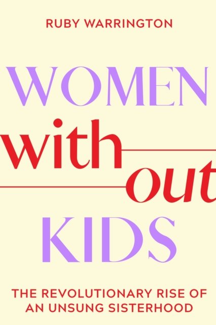 Cover for Ruby Warrington · Women Without Kids: The Revolutionary Rise of an Unsung Sisterhood (Innbunden bok) (2023)