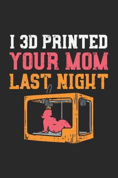 I 3D Printed Your Mom Last Night - Funny Notebooks - Książki - Independently Published - 9781709325274 - 18 listopada 2019