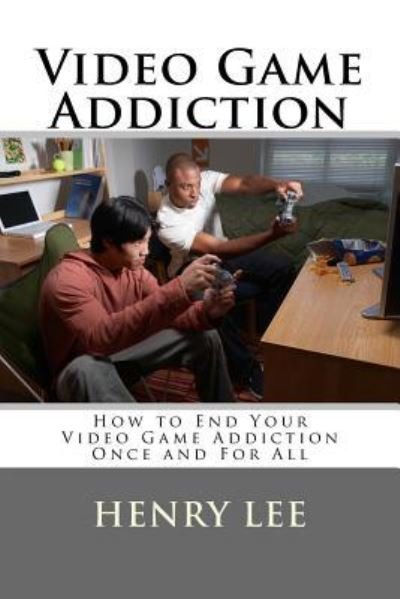 Cover for Henry Lee · Video Game Addiction : How to End Your Video Game Addiction Once and For All (Pocketbok) (2018)