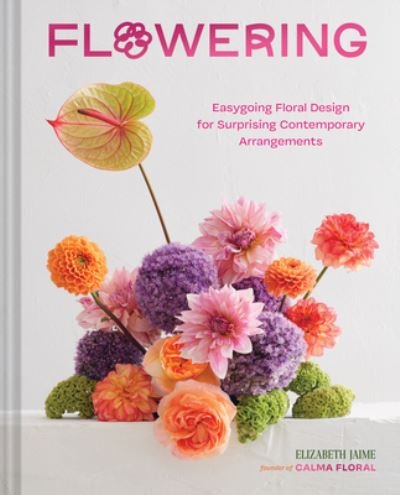 Cover for Elizabeth Jaime · Flowering: Easygoing Floral Design for Surprising Contemporary Arrangements (Hardcover bog) (2024)