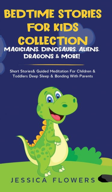 Cover for Jessica Flowers · Bedtime Stories For Kids Collection- Magicians, Dinosaurs, Aliens, Dragons&amp; More! (Hardcover Book) (2020)