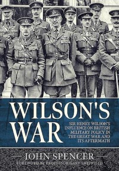 Cover for John Spencer · Wilson'S War: Sir Henry Wilson's Influence on British Military Policy in the Great War and its Aftermath - Wolverhampton Military Studies (Hardcover Book) (2021)