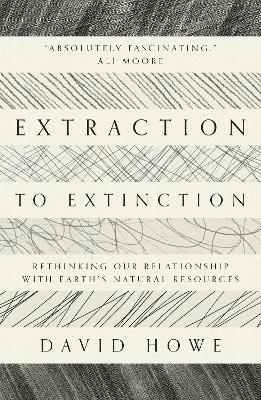 Cover for David Howe · Extraction to Extinction: Rethinking our Relationship with Earth's Natural Resources (Paperback Book) (2021)