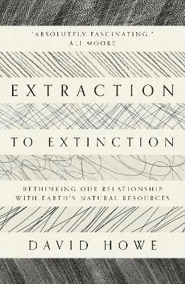 Extraction to Extinction: Rethinking our Relationship with Earth's Natural Resources - David Howe - Bøger - Saraband - 9781913393274 - 2. september 2021