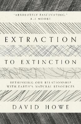 Cover for David Howe · Extraction to Extinction: Rethinking our Relationship with Earth's Natural Resources (Taschenbuch) (2021)