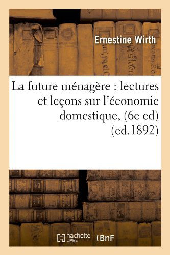 Cover for Ernestine Wirth · La Future Menagere: Lectures et Lecons Sur L'economie Domestique, (6e Ed) (Ed.1892) (French Edition) (Paperback Book) [French edition] (2012)