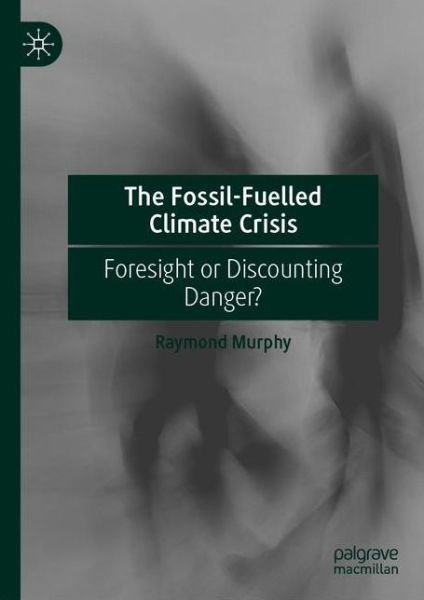 Cover for Raymond Murphy · The Fossil-Fuelled Climate Crisis: Foresight or Discounting Danger? (Paperback Book) [1st ed. 2021 edition] (2021)