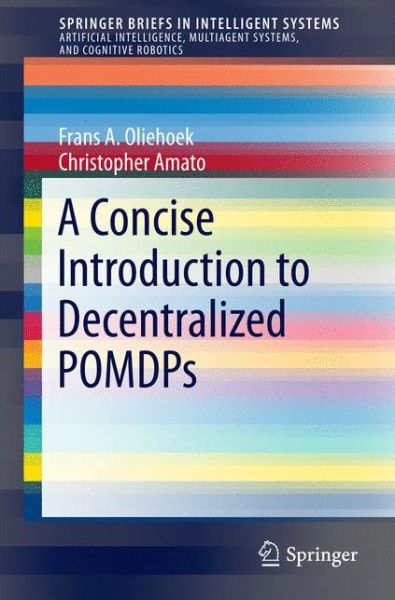 Cover for Frans A. Oliehoek · A Concise Introduction to Decentralized POMDPs - SpringerBriefs in Intelligent Systems (Paperback Book) [1st ed. 2016 edition] (2016)