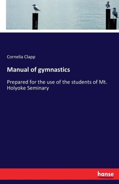 Cover for Cornelia Clapp · Manual of gymnastics: Prepared for the use of the students of Mt. Holyoke Seminary (Paperback Book) (2017)