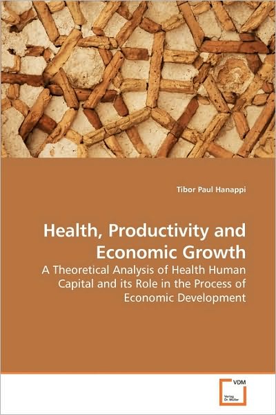 Cover for Tibor Paul Hanappi · Health, Productivity and Economic Growth: a Theoretical Analysis of Health Human Capital and Its Role in the Process of Economic Development (Paperback Book) (2009)