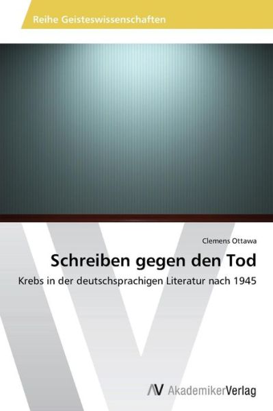 Cover for Clemens Ottawa · Schreiben Gegen den Tod: Krebs in Der Deutschsprachigen Literatur Nach 1945 (Paperback Book) [German edition] (2014)