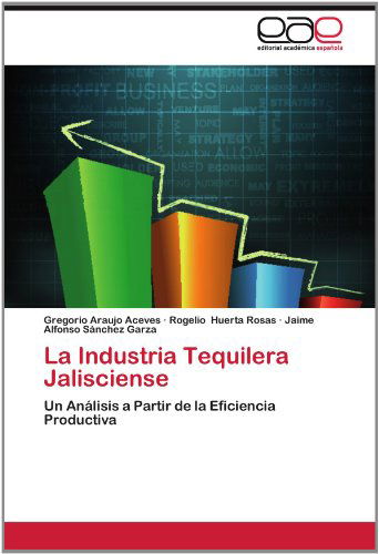 Cover for Jaime Alfonso Sánchez Garza · La Industria Tequilera Jalisciense: Un Análisis a Partir De La Eficiencia Productiva (Paperback Book) [Spanish edition] (2012)
