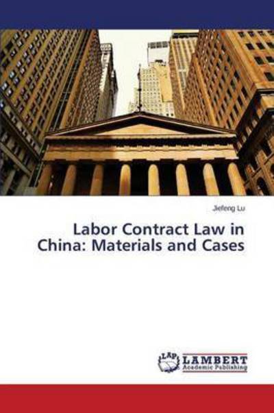 Labor Contract Law in China: Materials and Cases - Lu Jiefeng - Livros - LAP Lambert Academic Publishing - 9783659747274 - 23 de junho de 2015