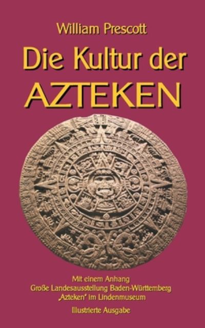 Cover for William Prescott · Die Kultur der Azteken: Mit einem Anhang Grosse Landesausstellung Baden-Wurttemberg Azteken im Lindenmuseum (Paperback Book) (2021)