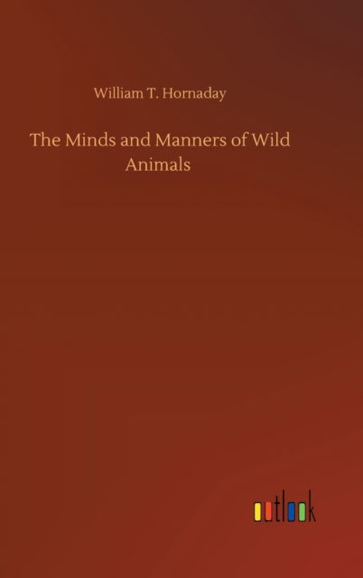 Cover for William T Hornaday · The Minds and Manners of Wild Animals (Hardcover Book) (2020)