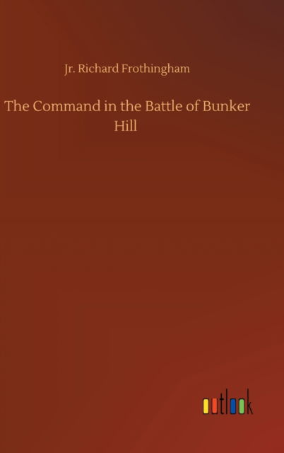 Cover for Frothingham, Richard, Jr · The Command in the Battle of Bunker Hill (Hardcover Book) (2020)