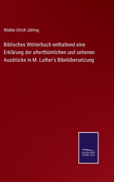 Cover for Wubbe Ulrich Jutting · Biblisches Woerterbuch enthaltend eine Erklarung der alterthumlichen und seltenen Ausdrucke in M. Luther's Bibelubersetzung (Hardcover bog) (2022)