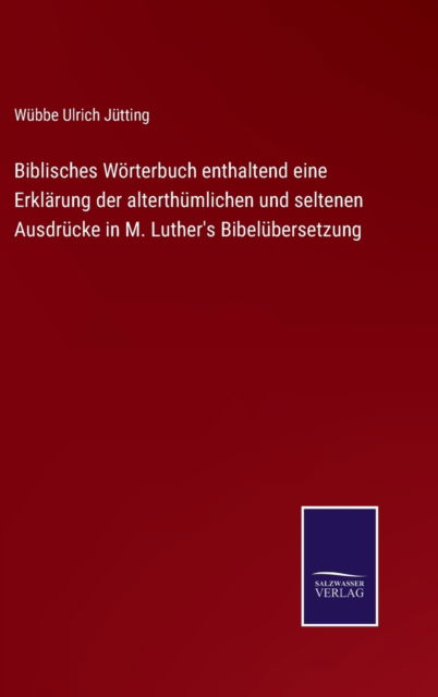 Cover for Wubbe Ulrich Jutting · Biblisches Woerterbuch enthaltend eine Erklarung der alterthumlichen und seltenen Ausdrucke in M. Luther's Bibelubersetzung (Hardcover bog) (2022)