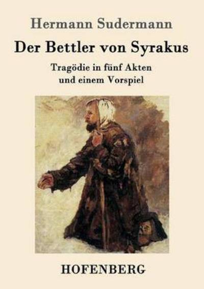 Cover for Hermann Sudermann · Der Bettler von Syrakus: Tragoedie in funf Akten und einem Vorspiel (Paperback Book) (2016)