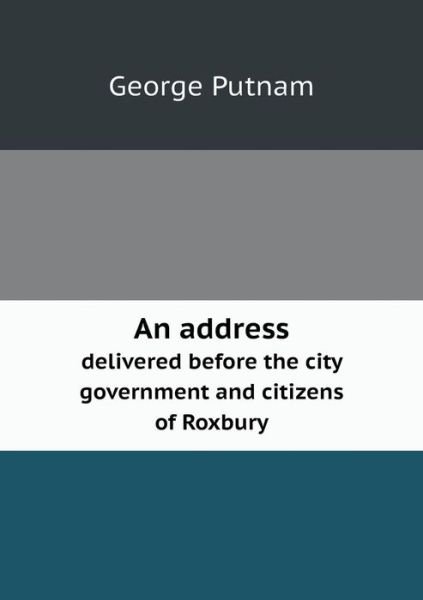 Cover for George Putnam · An Address Delivered Before the City Government and Citizens of Roxbury (Paperback Book) (2013)